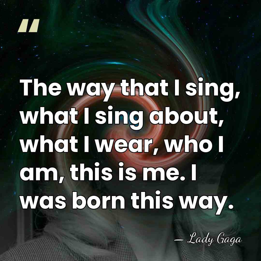 The way that I sing, what I sing about, what I wear,&hellip; - Lady Gaga