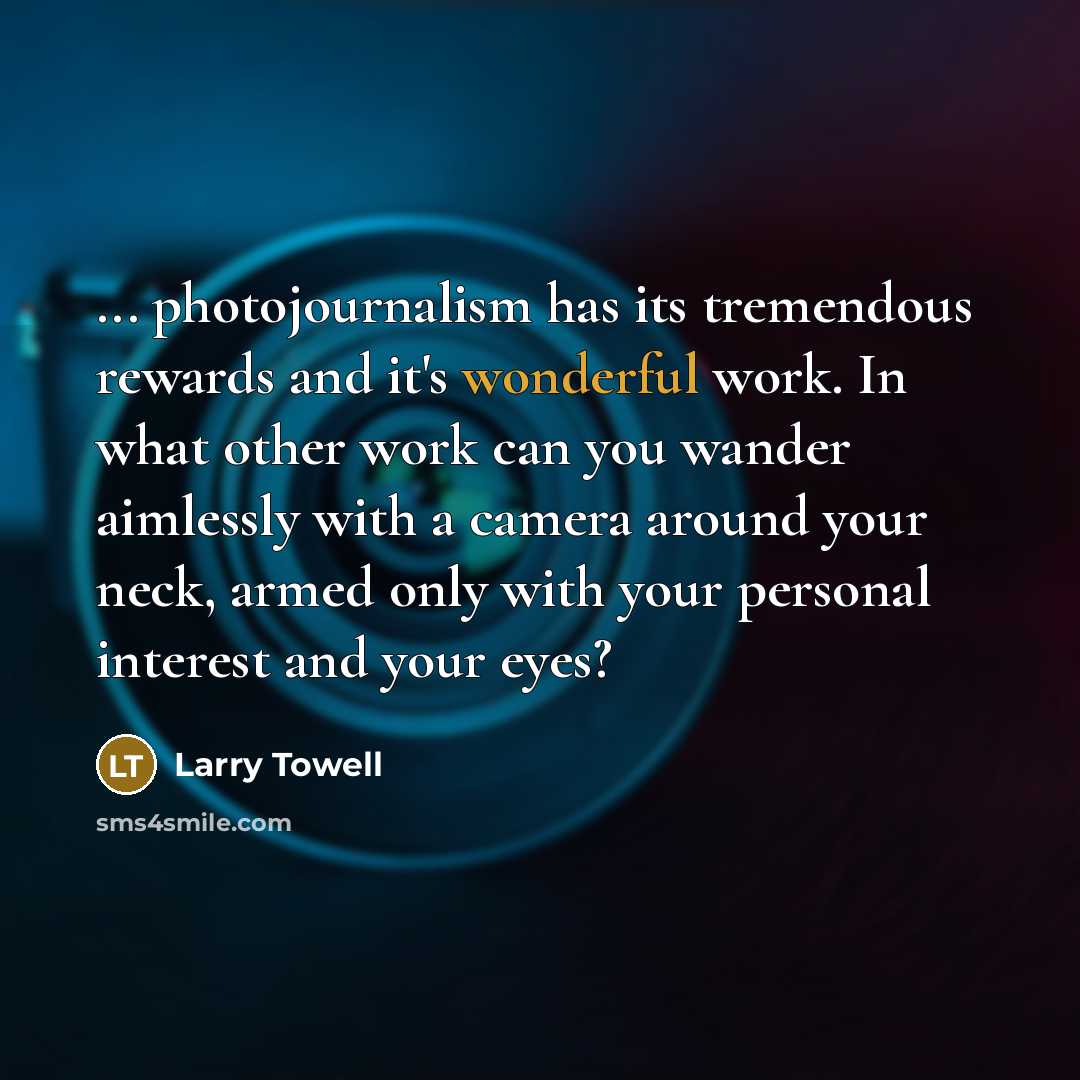 “... photojournalism has its tremendous rewards and it's wonderful work.…” quote by Larry Towell