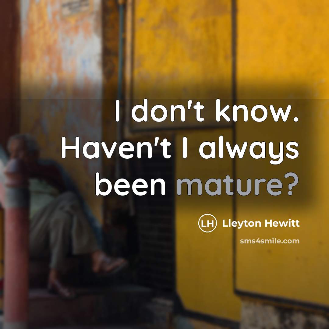 “I don't know. Haven't I always been mature?…” quote by Lleyton Hewitt