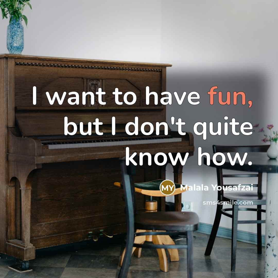 “I want to have fun, but I don't quite know…” quote by Malala Yousafzai
