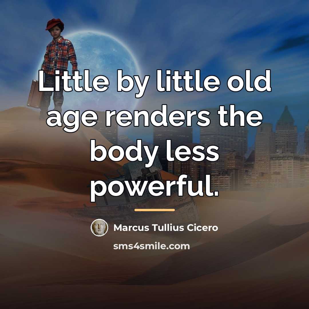 “Little by little old age renders the body less powerful.…” quote by Marcus Tullius Cicero