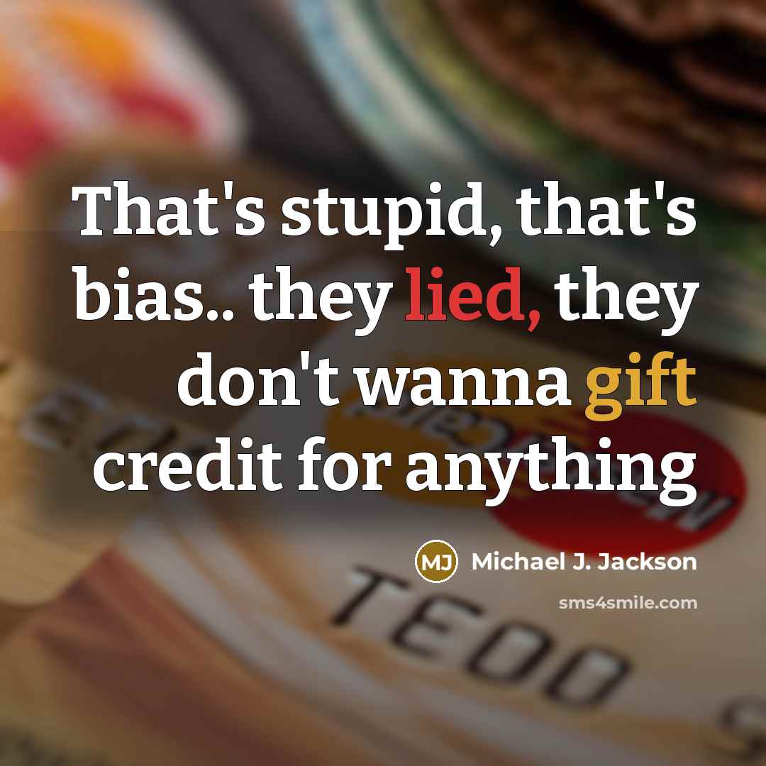 “That's stupid, that's bias.. they lied, they don't wanna gift…” quote by Michael J. Jackson