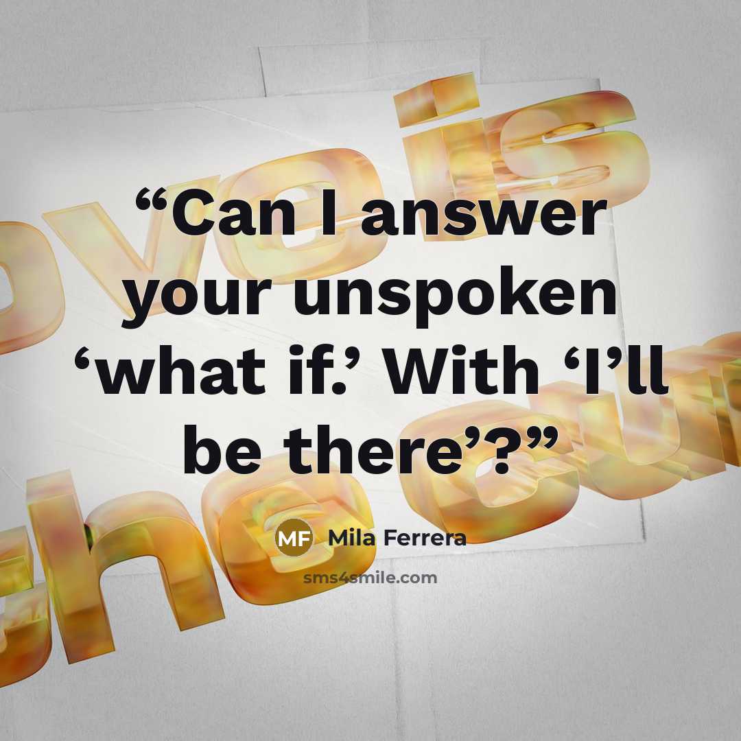 “Can I answer your unspoken ‘what if.’ With ‘I’ll be there’?” quote by Mila Ferrera