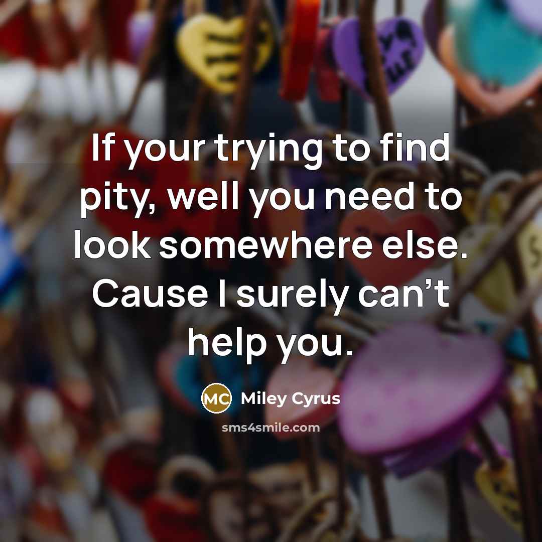 “If your trying to find pity, well you need to…” quote by Miley Cyrus