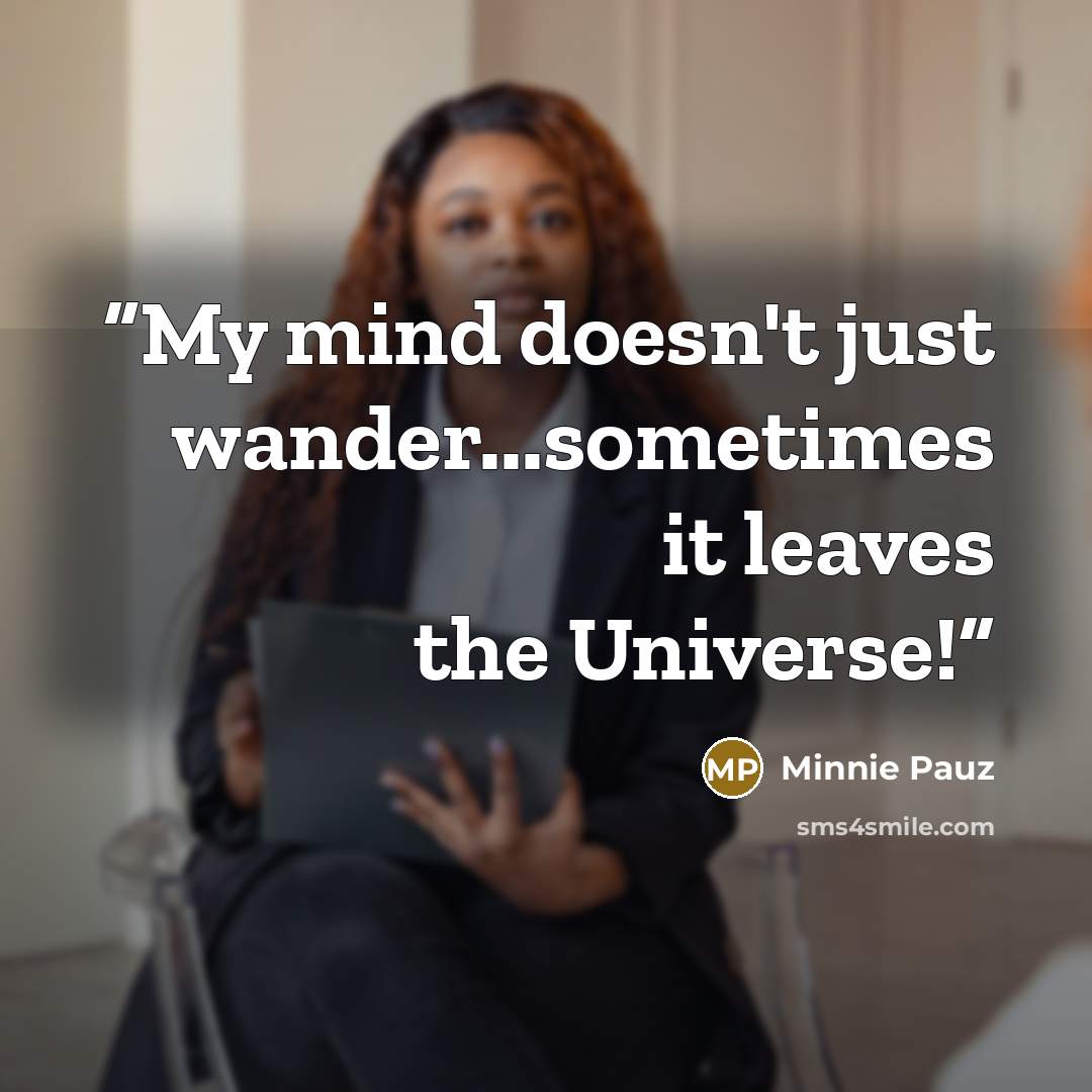 “My mind doesn't just wander...sometimes it leaves the Universe!” quote by Minnie Pauz