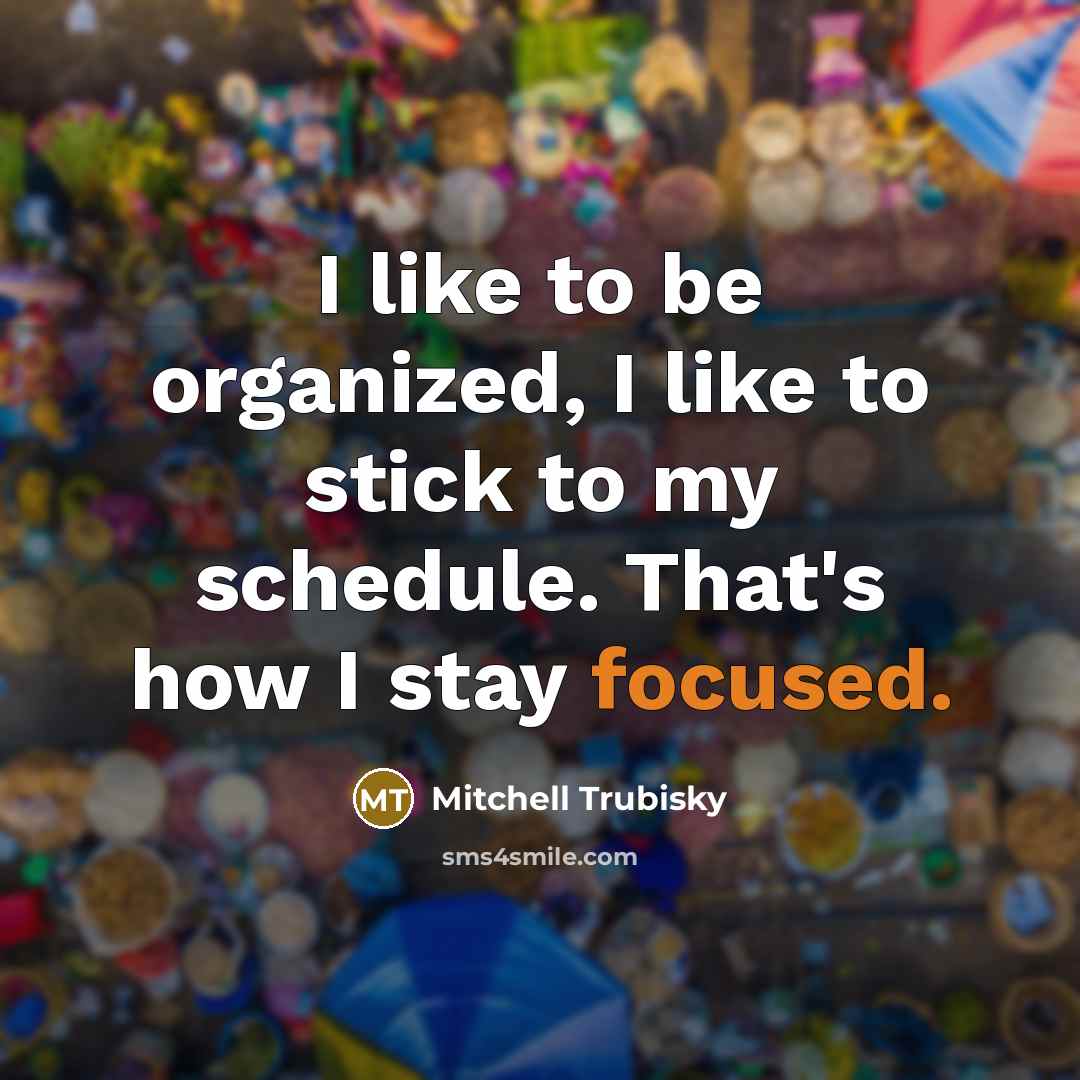 “I like to be organized, I like to stick to my schedule. That's how I stay focused.” quote by Mitchell Trubisky