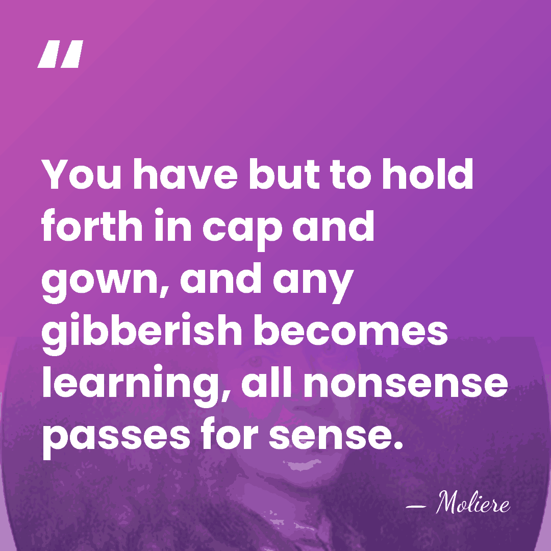 You have but to hold forth in cap and gown, and any&hellip; - Moliere