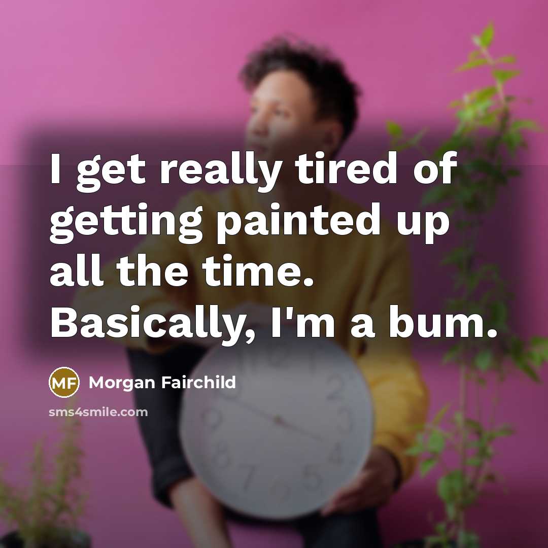 “I get really tired of getting painted up all the time. Basically, I'm a bum.” quote by Morgan Fairchild