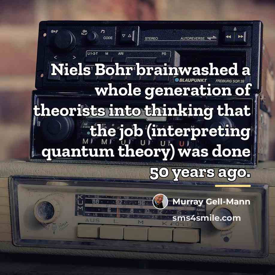 “Niels Bohr brainwashed a whole generation of theorists into thinking…” quote by Murray Gell-Mann