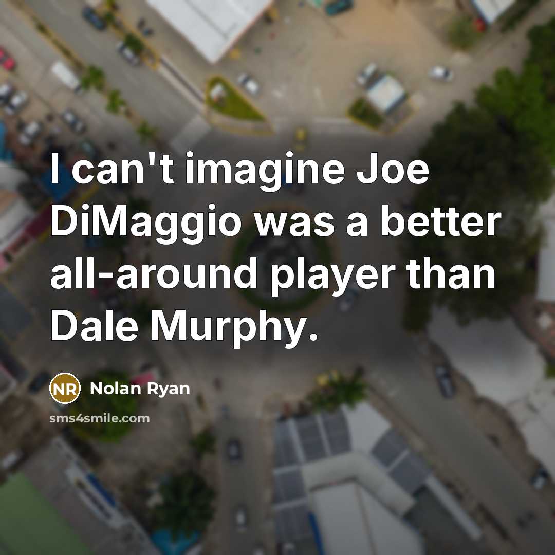 “I can't imagine Joe DiMaggio was a better all-around player…” quote by Nolan Ryan
