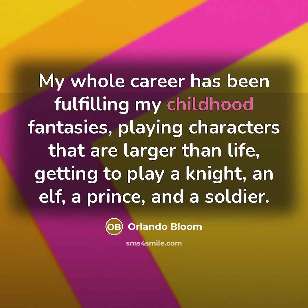 “My whole career has been fulfilling my childhood fantasies, playing…” quote by Orlando Bloom