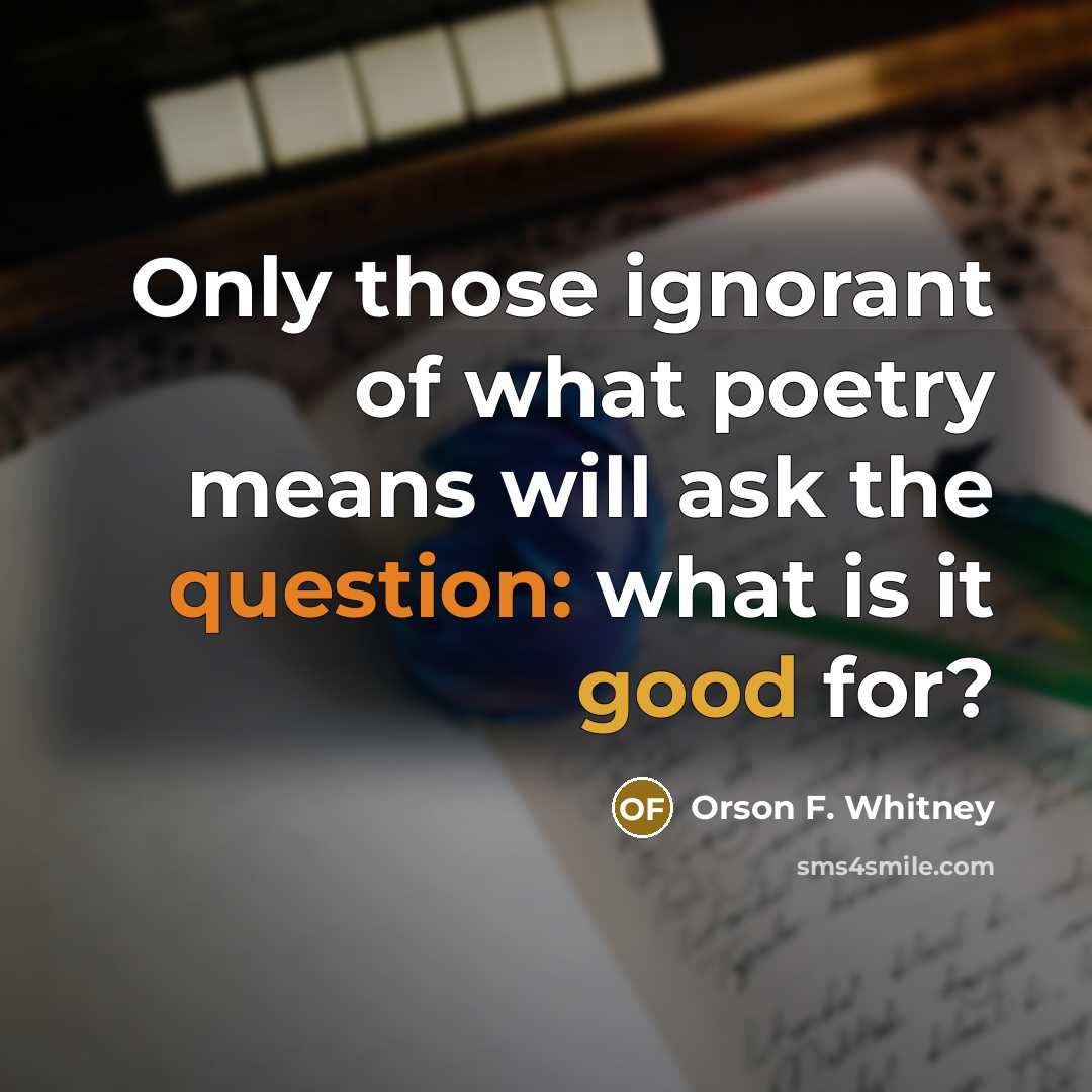 “Only those ignorant of what poetry means will ask the…” quote by Orson F. Whitney