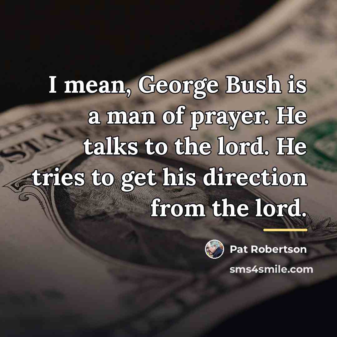 “I mean, George Bush is a man of prayer. He…” quote by Pat Robertson