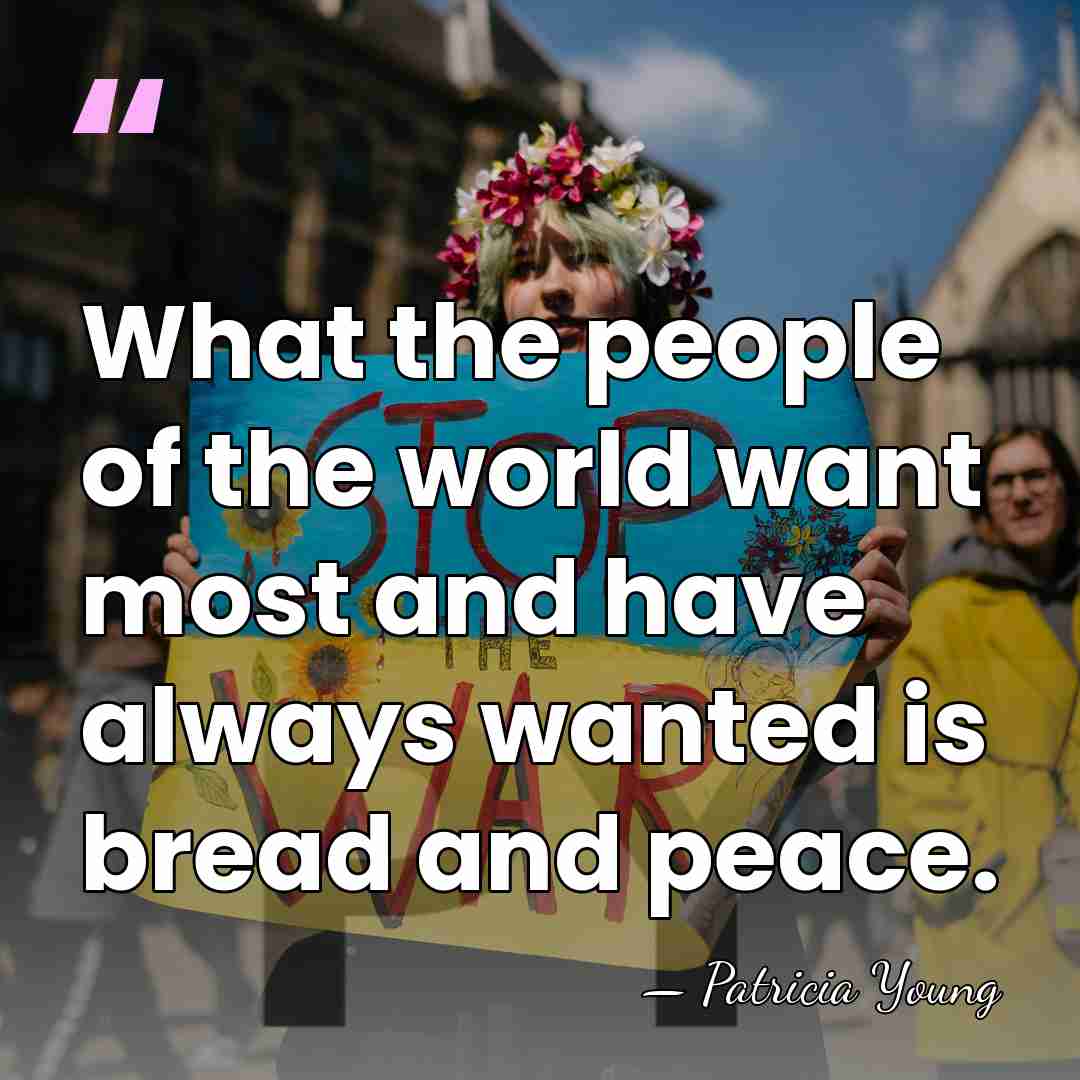 What the people of the world want most and have always wanted&hellip; - Patricia Young