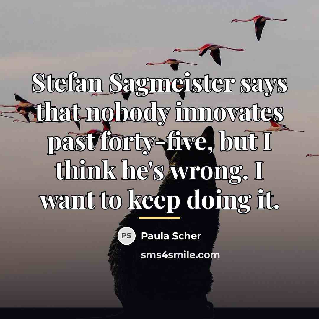 “Stefan Sagmeister says that nobody innovates past forty-five, but I…” quote by Paula Scher