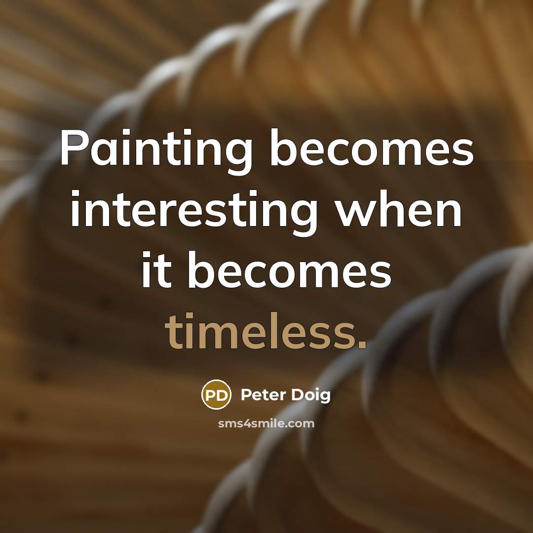 “Painting becomes interesting when it becomes timeless.” quote by Peter Doig