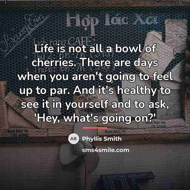 “Life is not all a bowl of cherries. There are…” quote by Phyllis Smith
