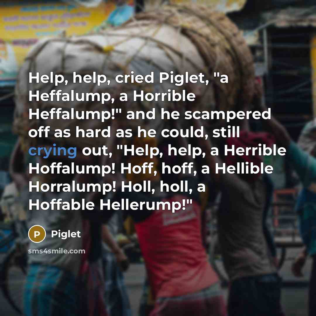 “Help, help, cried Piglet, "a Heffalump, a Horrible Heffalump!" and…” quote by Piglet
