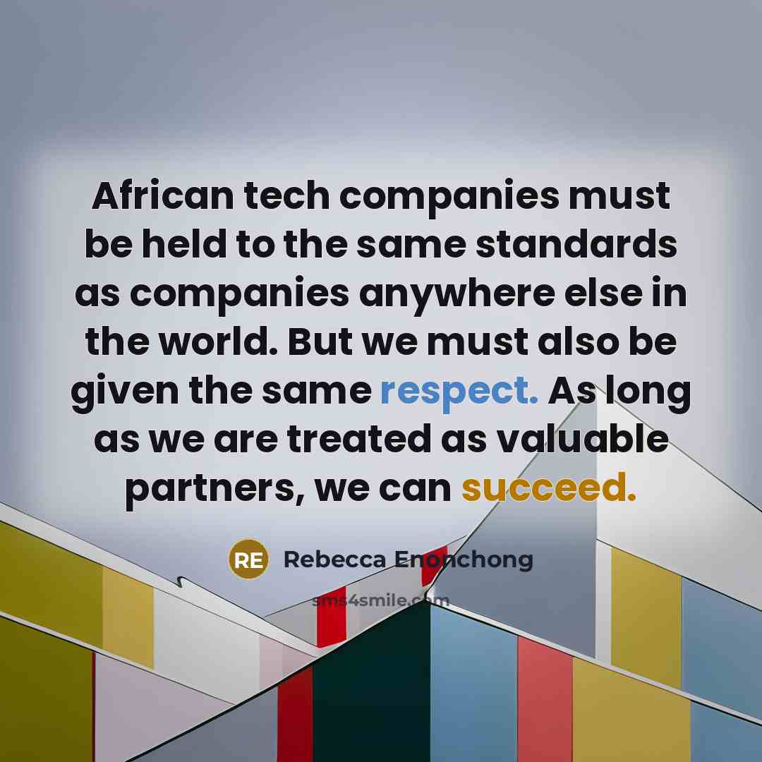 “African tech companies must be held to the same standards as companies anywhere else in the world. But we must also be given the same respect. As long as we are treated as valuable partners, we can succeed.” quote by Rebecca Enonchong