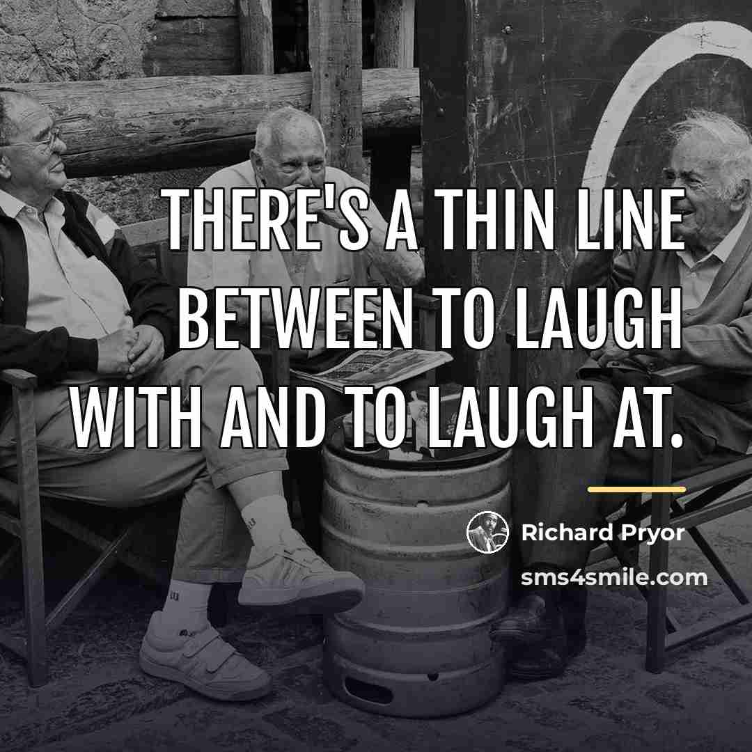 “There's a thin line between to laugh with and to…” quote by Richard Pryor
