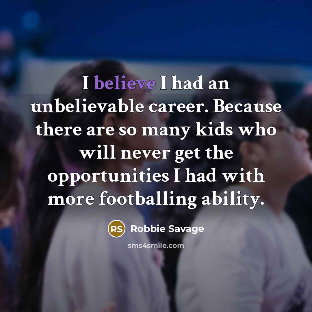“I believe I had an unbelievable career. Because there are…” quote by Robbie Savage