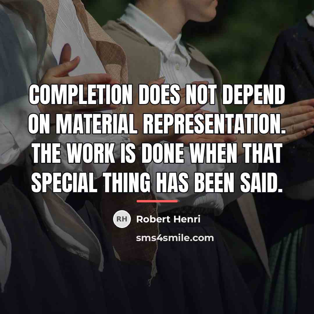 “Completion does not depend on material representation. The work is…” quote by Robert Henri
