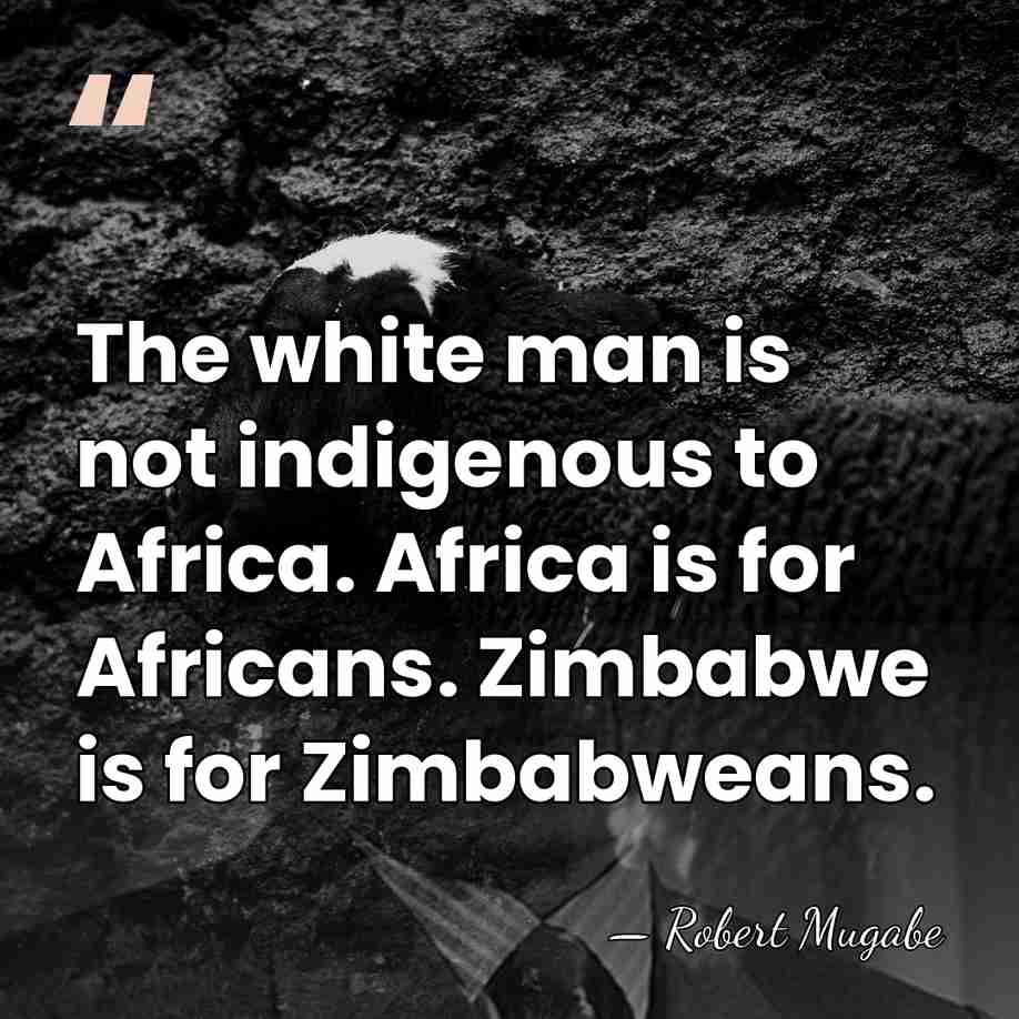 The white man is not indigenous to Africa. Africa is for Africans.&hellip; - Robert Mugabe