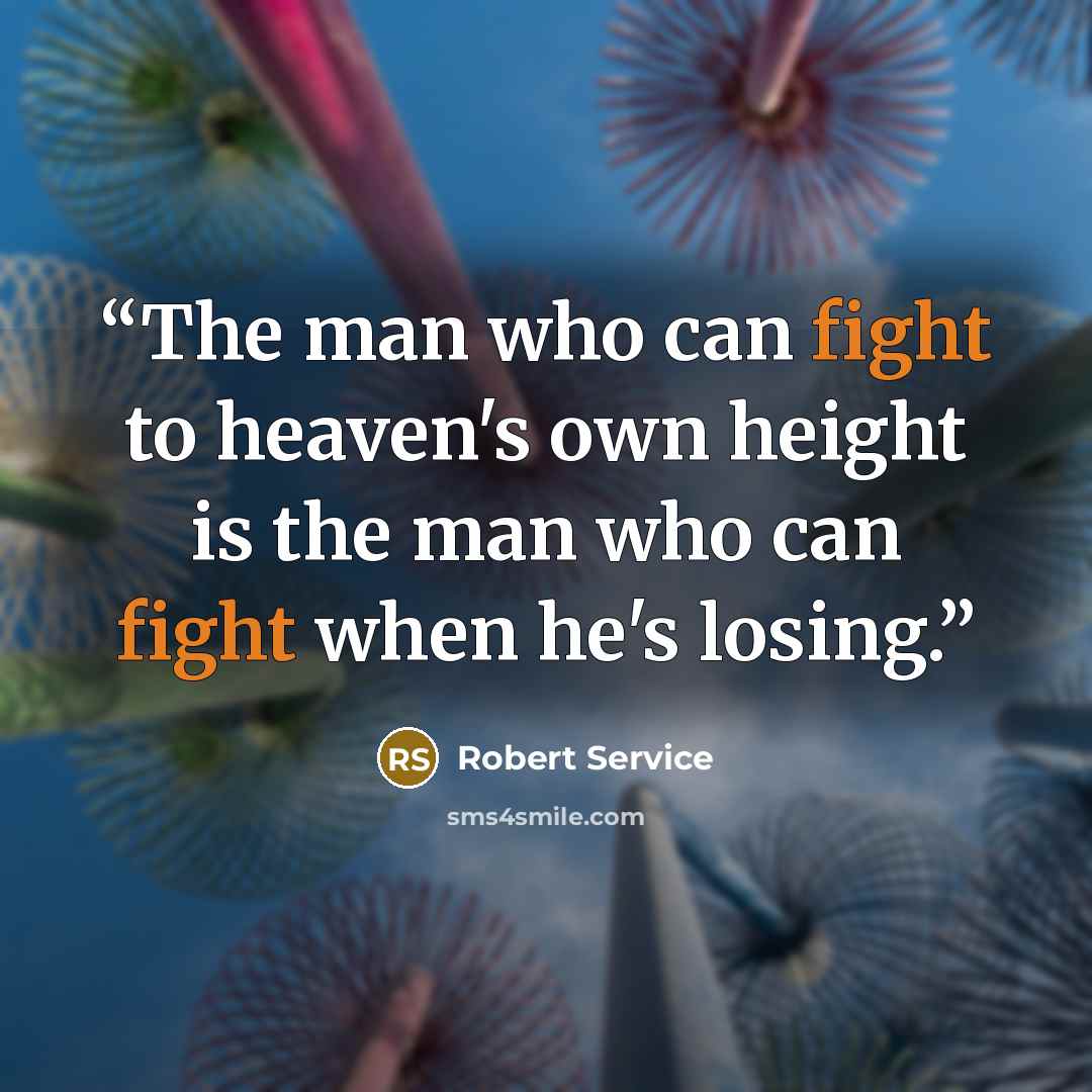 “The man who can fight to heaven's own height is the man who can fight when he's losing.” quote by Robert Service
