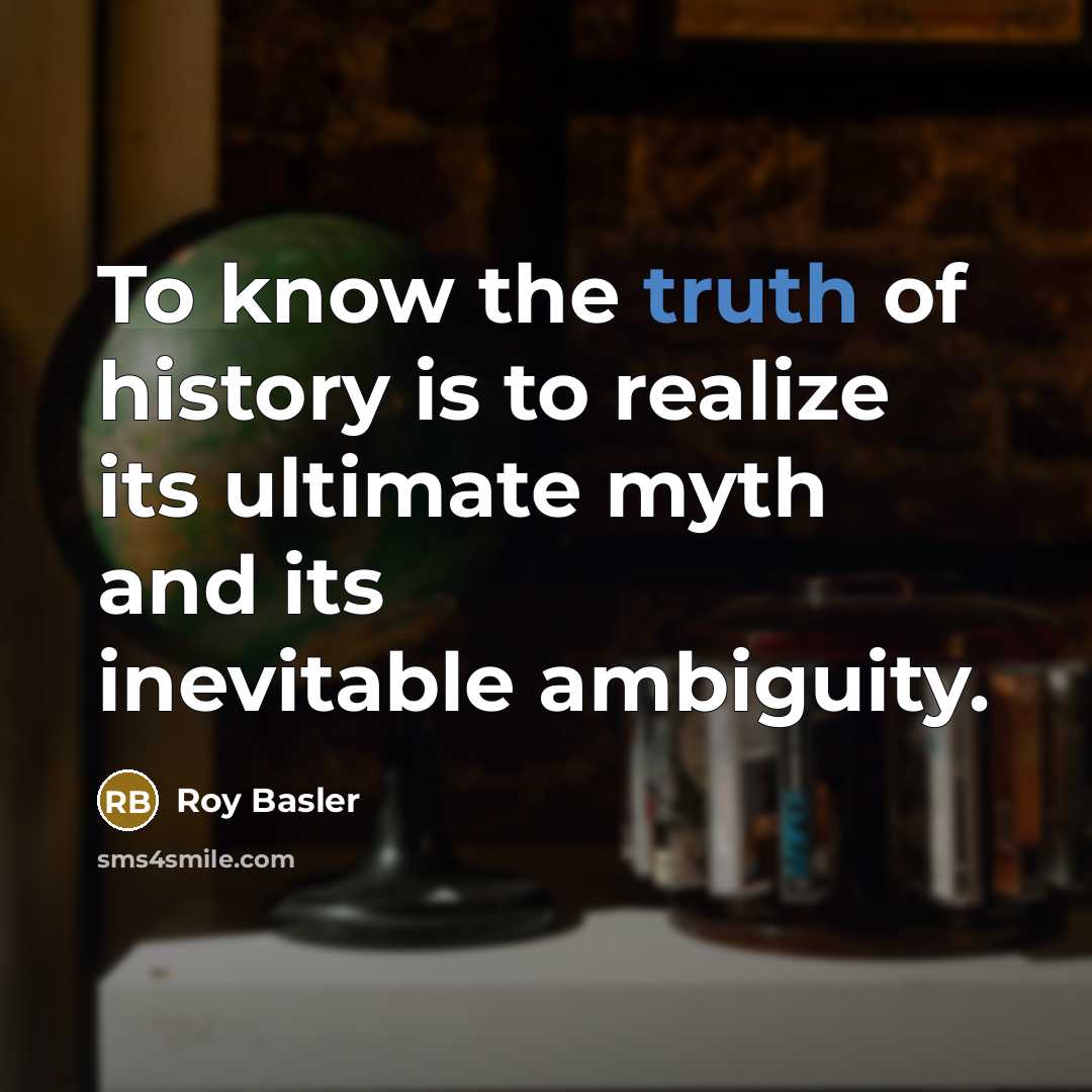 “To know the truth of history is to realize its…” quote by Roy Basler