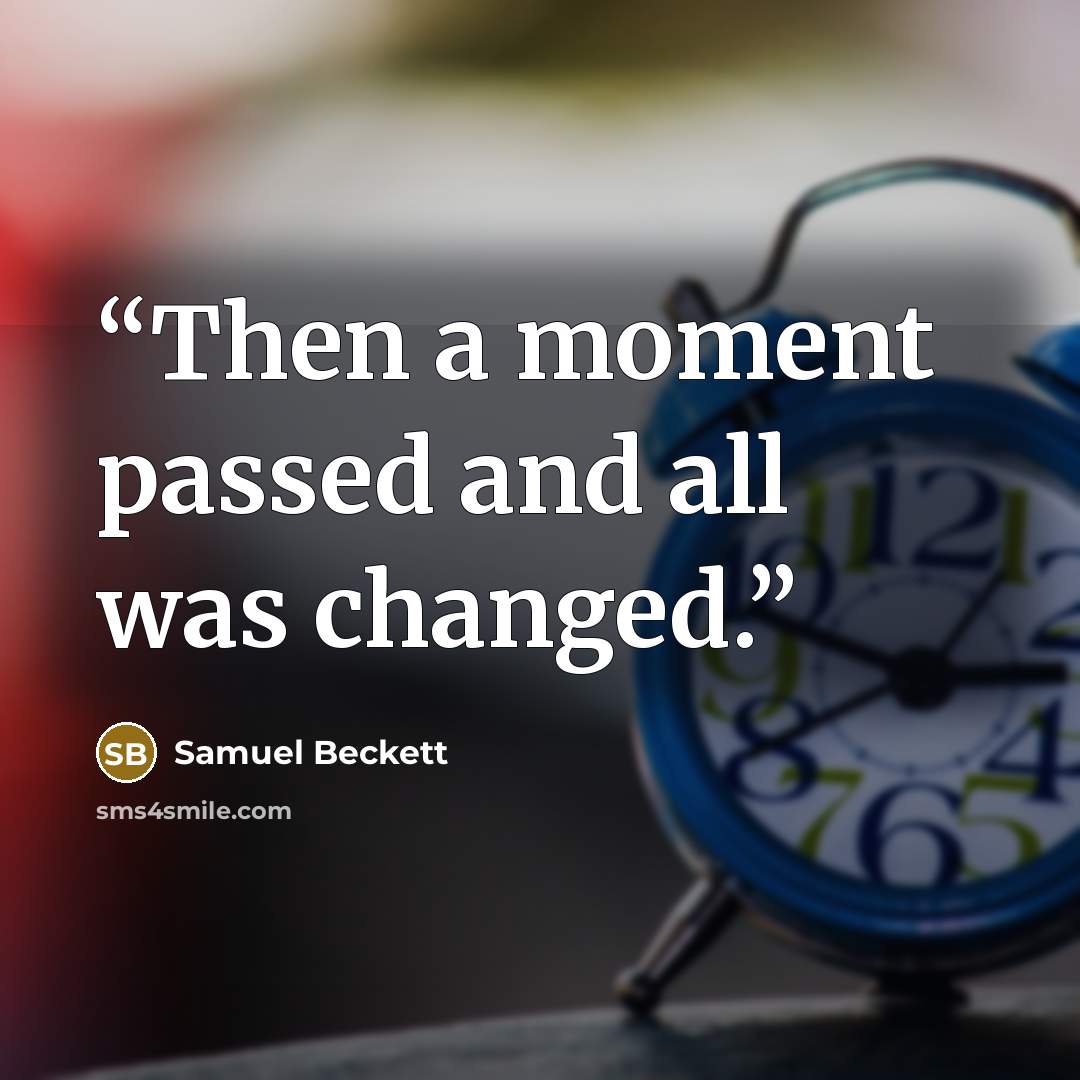 “Then a moment passed and all was changed.” quote by Samuel Beckett