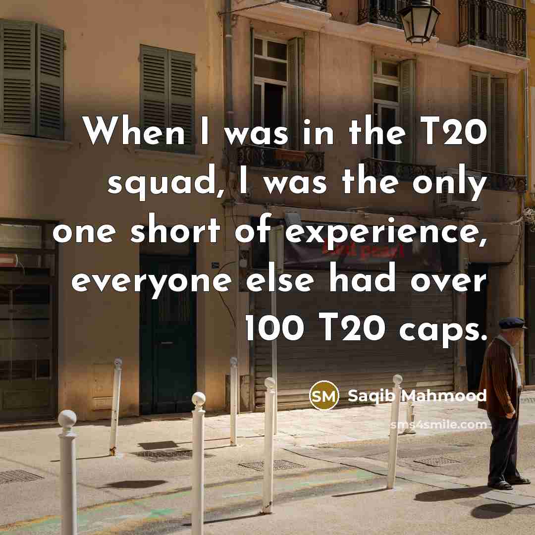 “When I was in the T20 squad, I was the only one short of experience, everyone else had over 100 T20 caps.” quote by Saqib Mahmood
