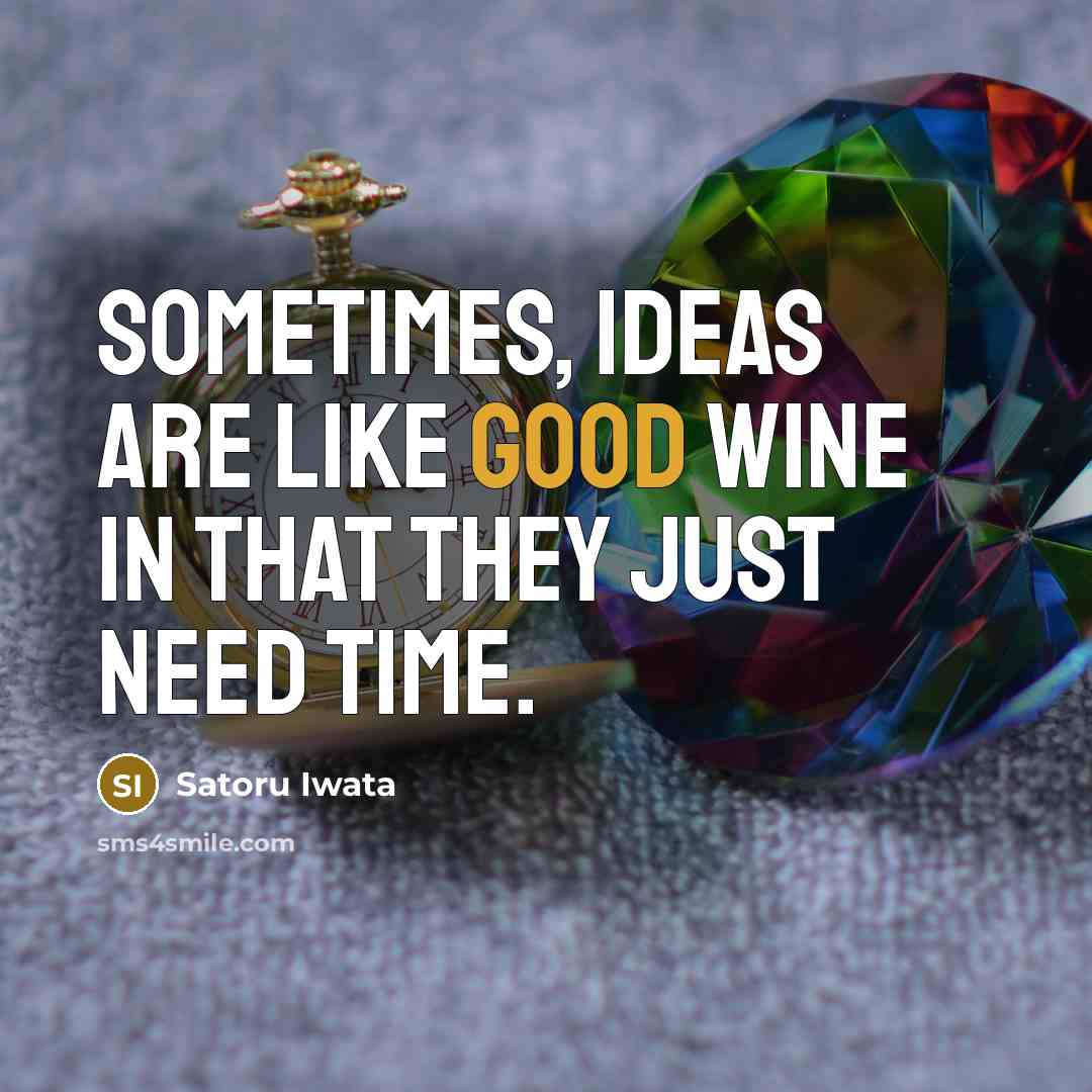 “Sometimes, ideas are like good wine in that they just…” quote by Satoru Iwata