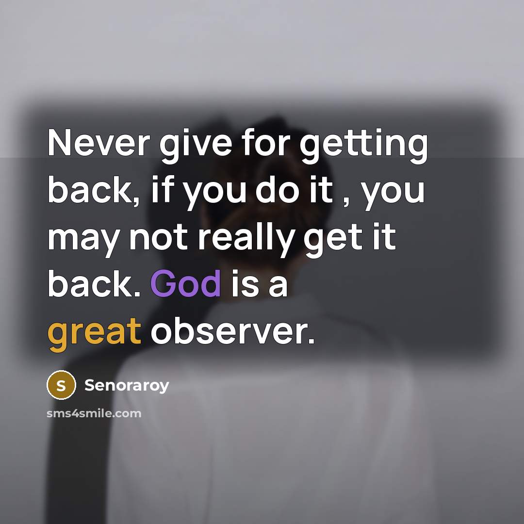 “Never give for getting back, if you do it , you may not really get it back. God is a great observer.” quote by Senoraroy