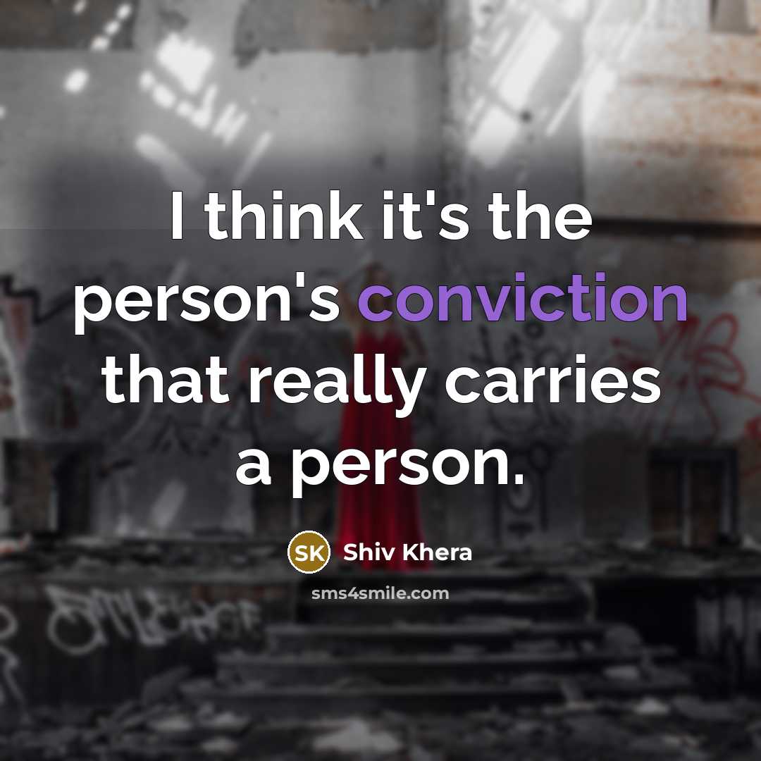 “I think it's the person's conviction that really carries a…” quote by Shiv Khera