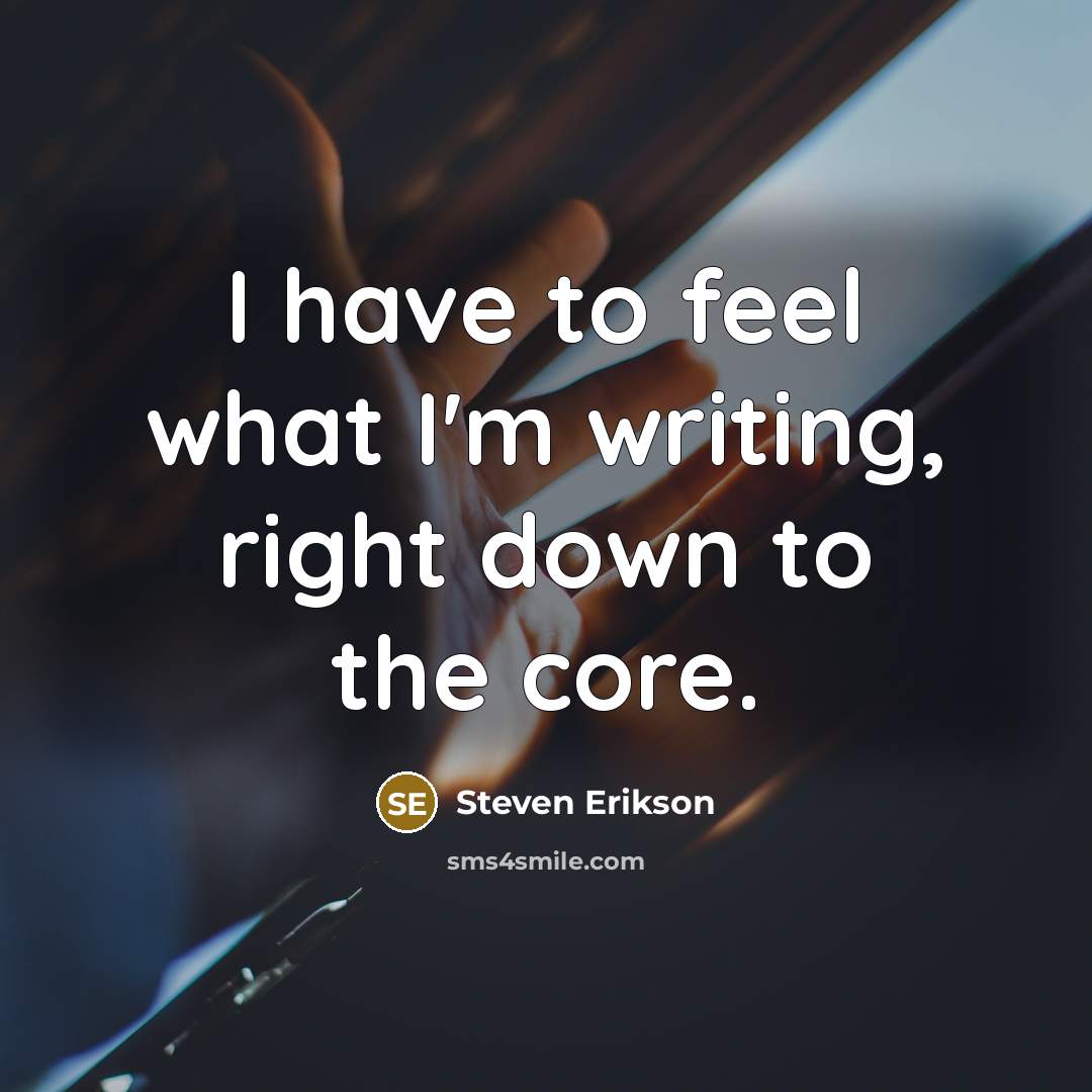 “I have to feel what I'm writing, right down to…” quote by Steven Erikson