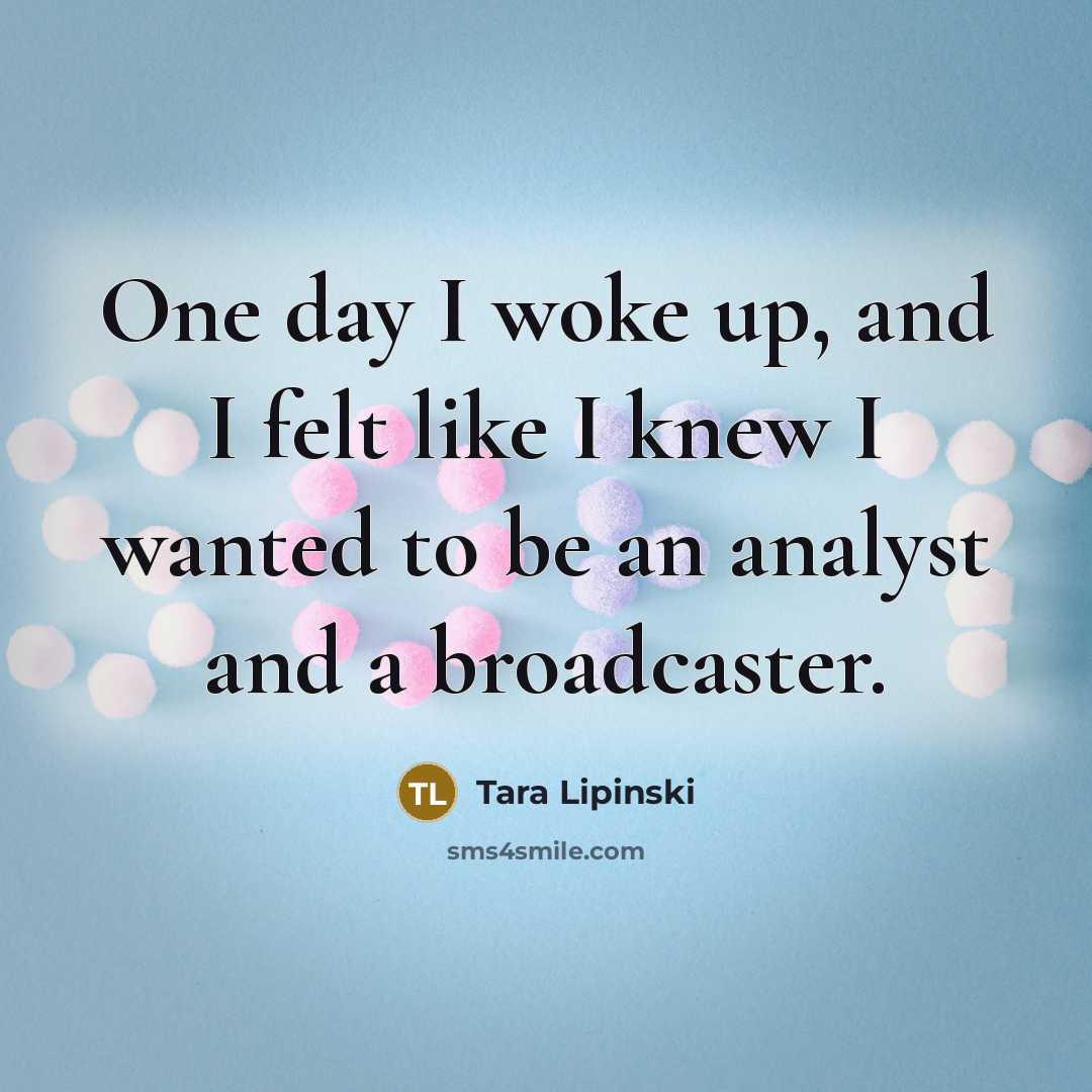 “One day I woke up, and I felt like I knew I wanted to be an analyst and a broadcaster.” quote by Tara Lipinski