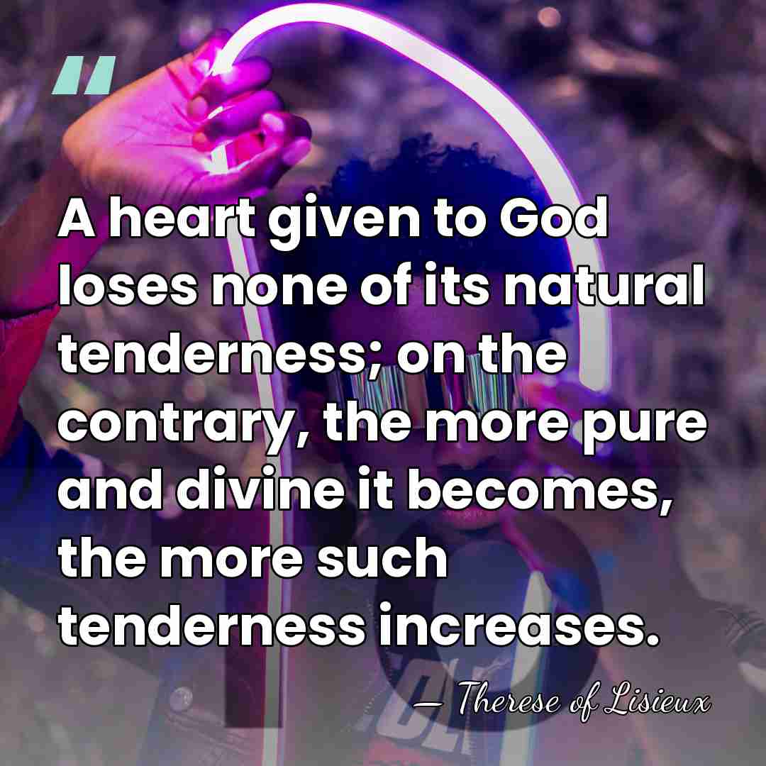 A heart given to God loses none of its natural tenderness; on&hellip; - Therese of Lisieux