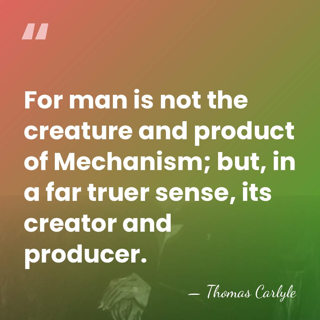 For man is not the creature and product of Mechanism; but, in&hellip; - Thomas Carlyle