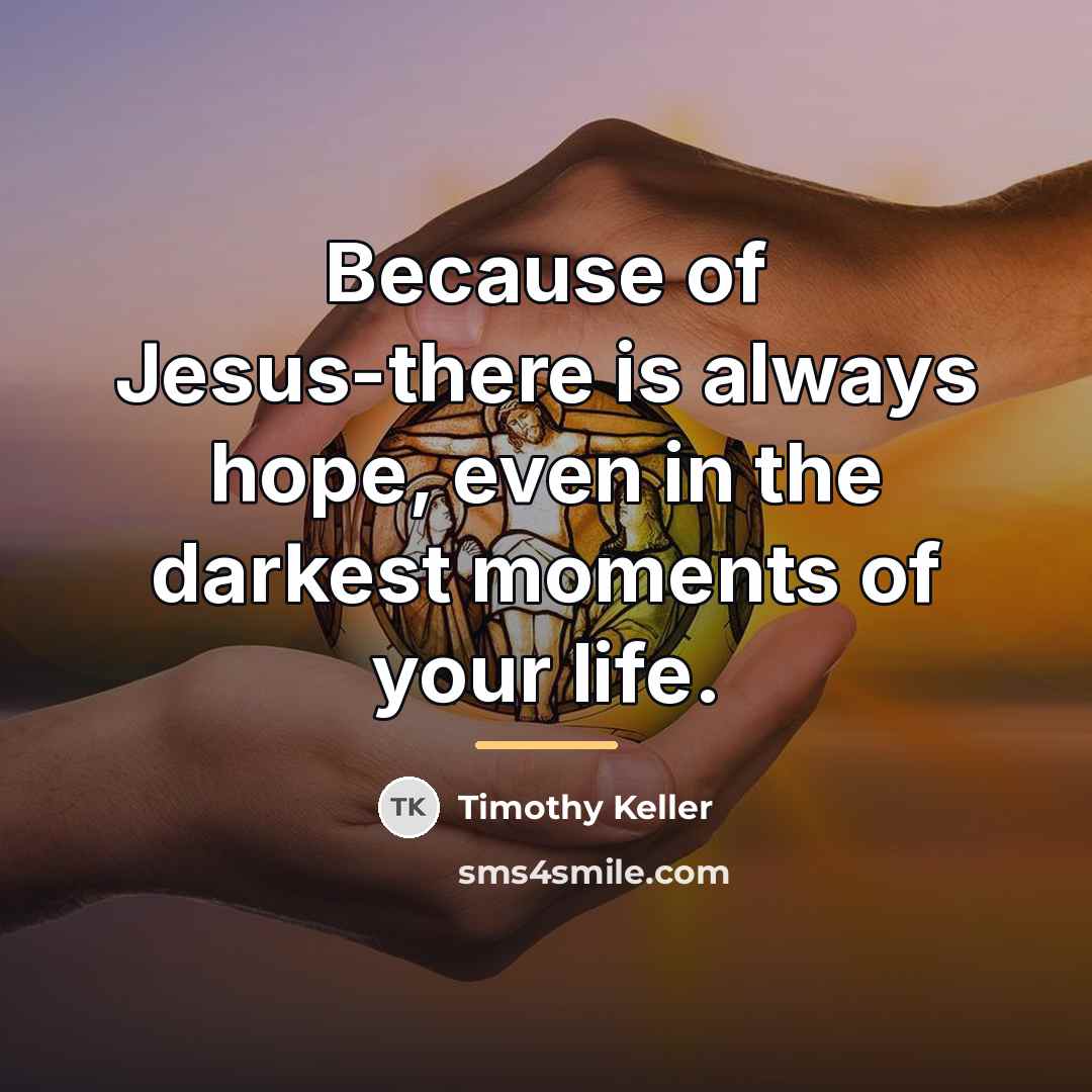 “Because of Jesus-there is always hope, even in the darkest…” quote by Timothy Keller