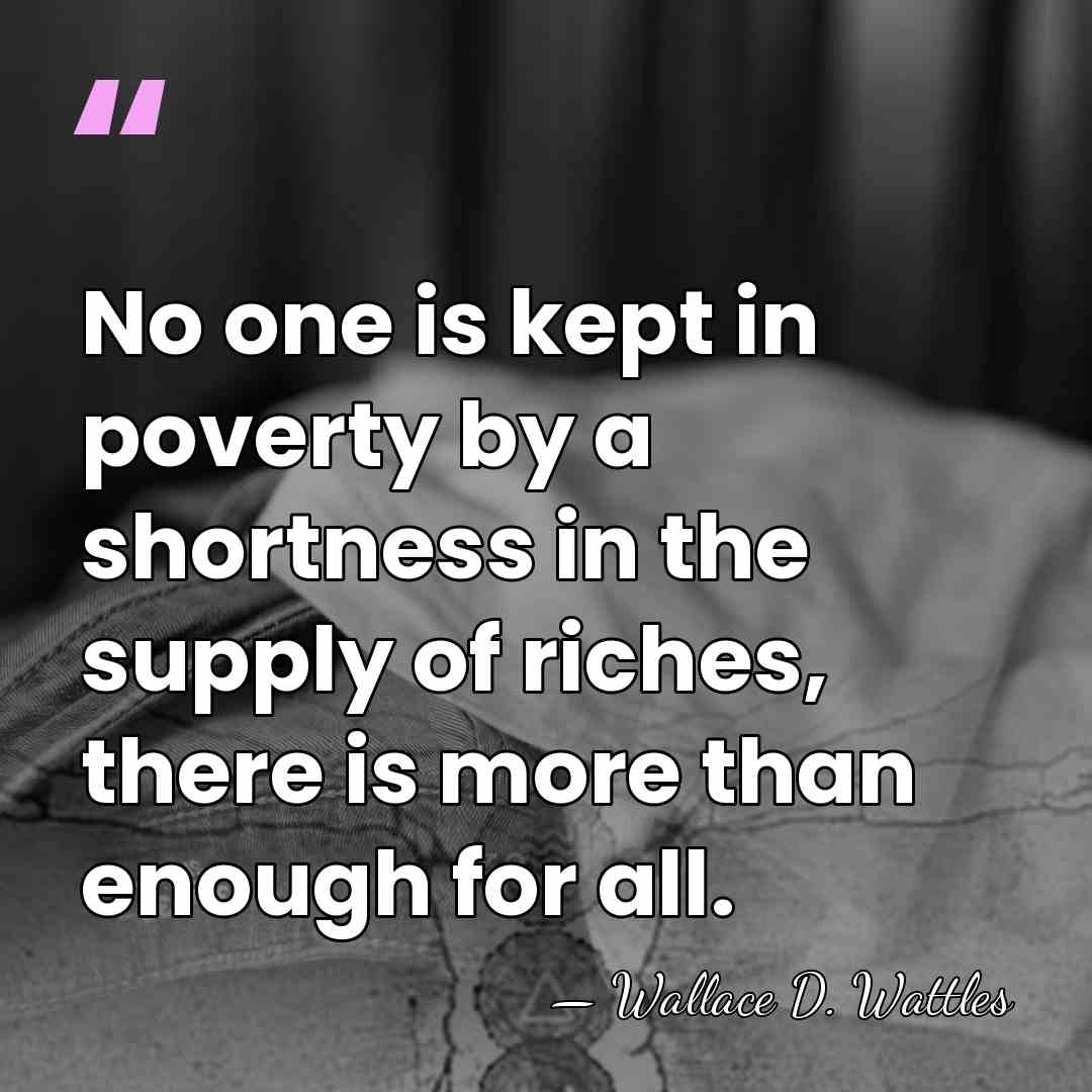 No one is kept in poverty by a shortness in the supply&hellip; - Wallace D. Wattles