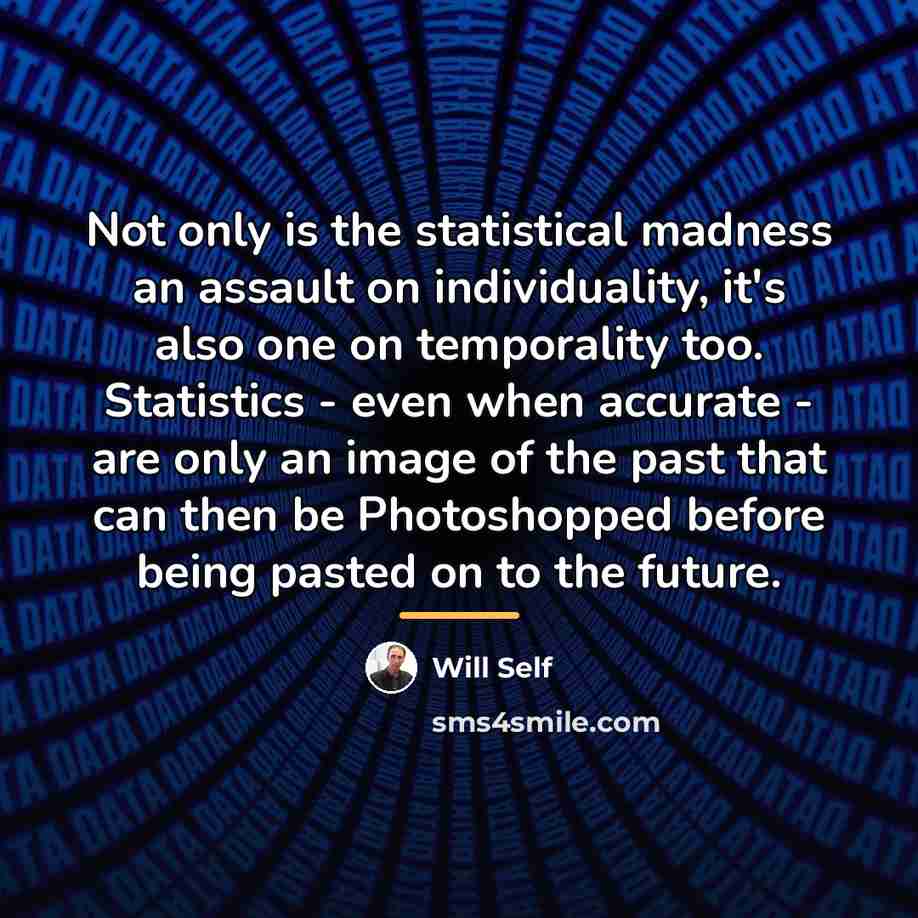 “Not only is the statistical madness an assault on individuality,…” quote by Will Self
