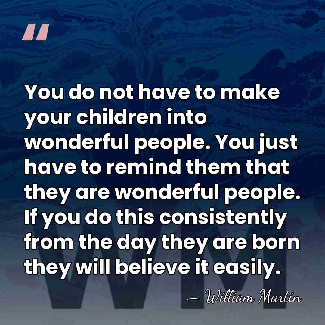 You do not have to make your children into wonderful people. You&hellip; - William Martin