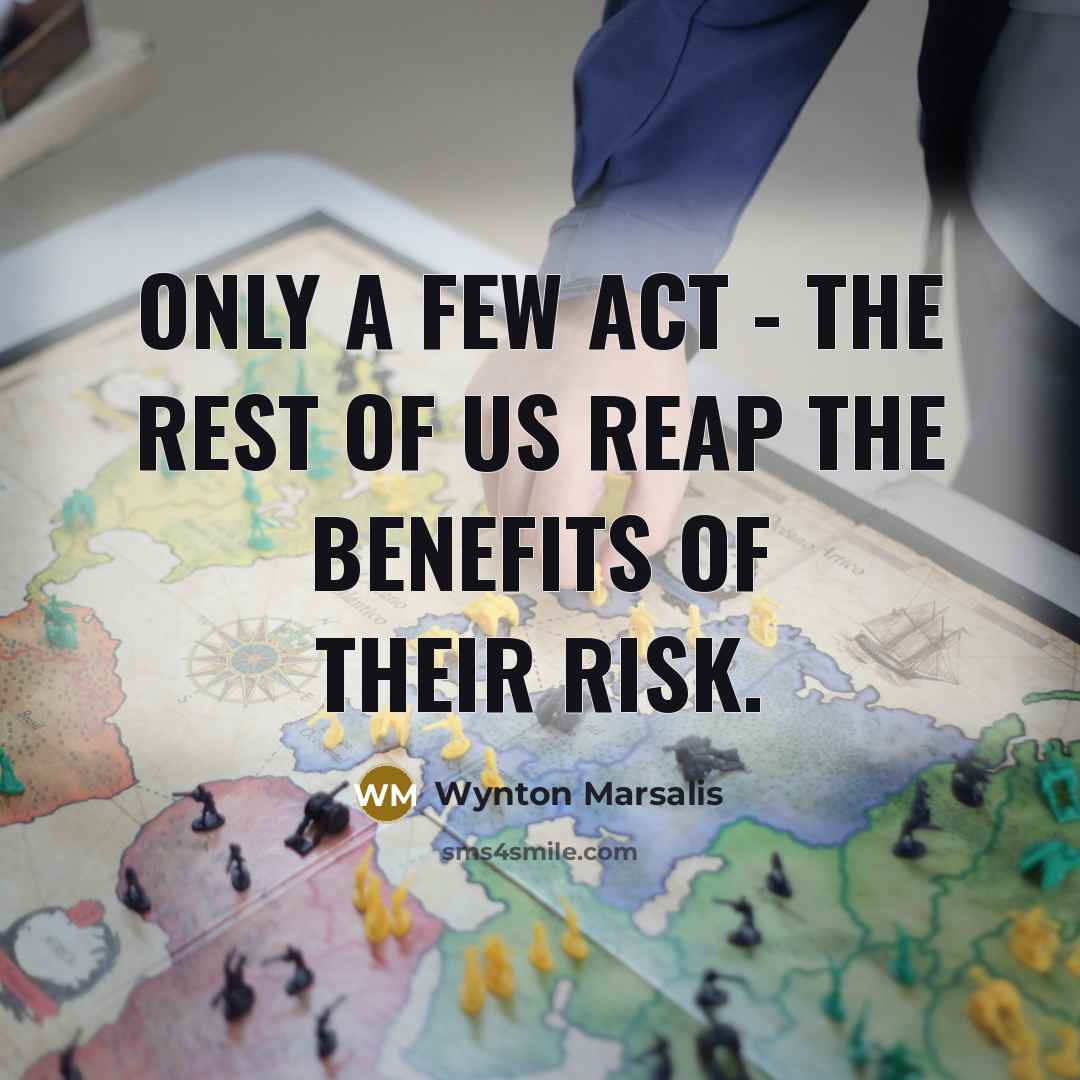 “Only a few act - the rest of us reap…” quote by Wynton Marsalis