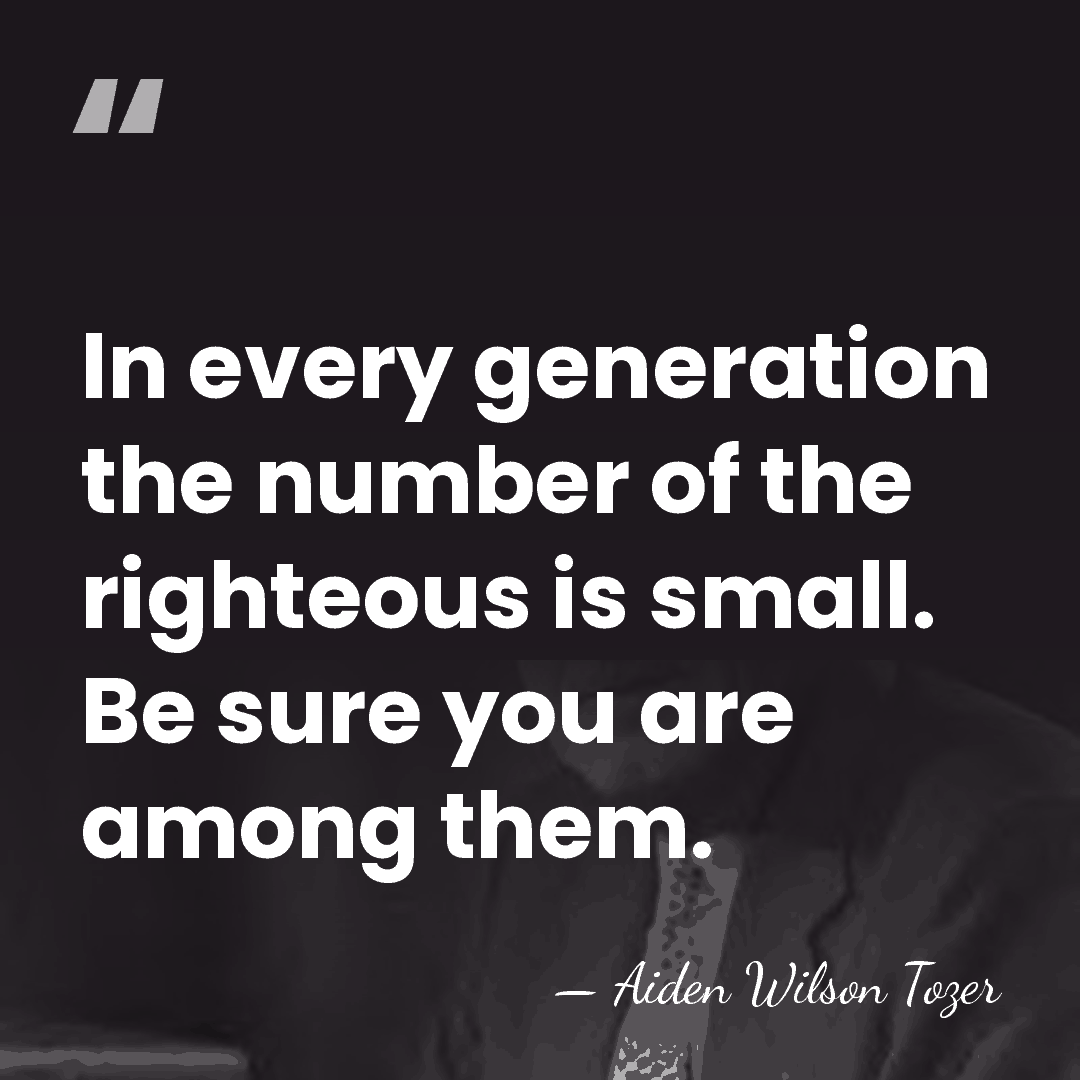 In every generation the number of the righteous is small. Be sure&hellip; - Aiden Wilson Tozer