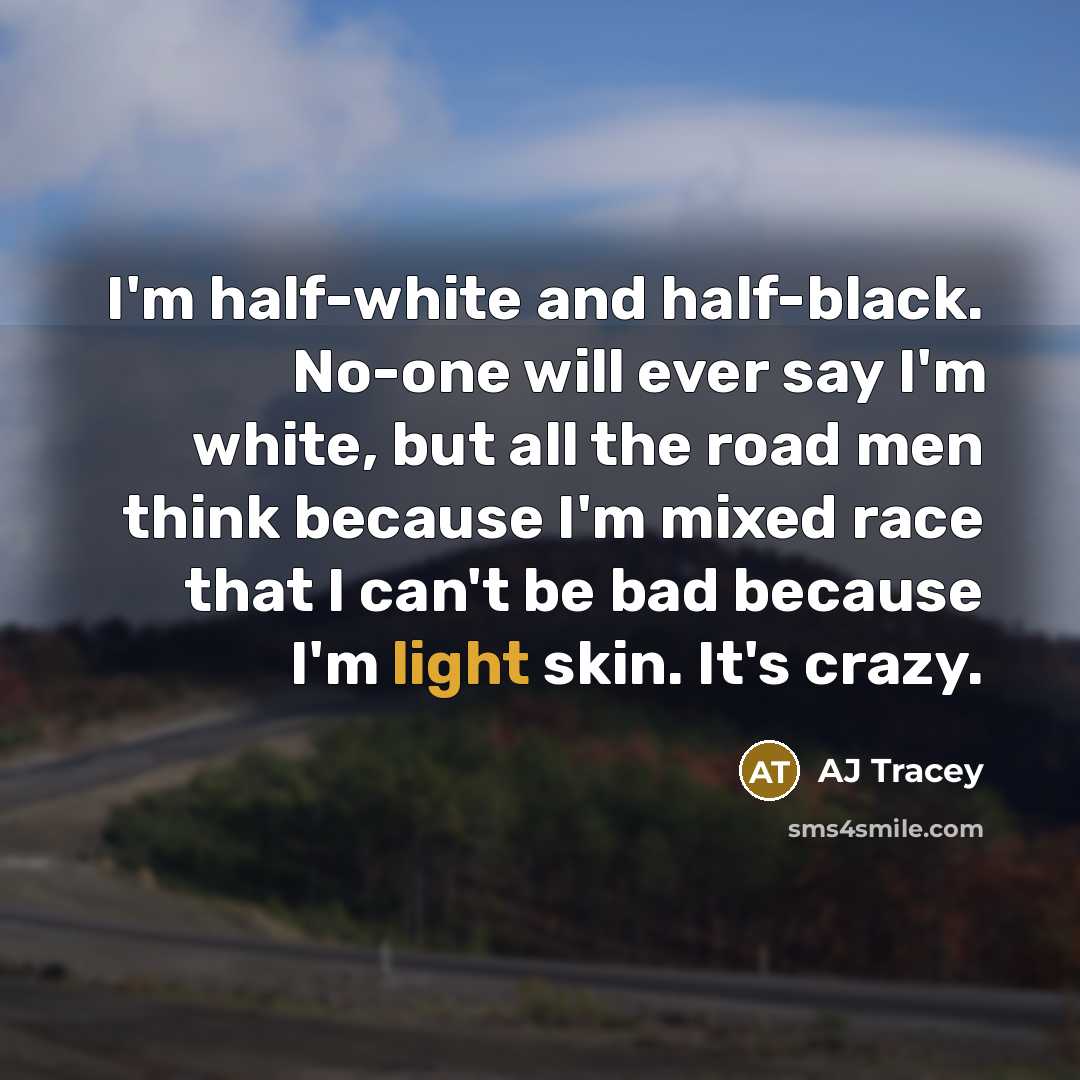 “I'm half-white and half-black. No-one will ever say I'm white,…” quote by AJ Tracey