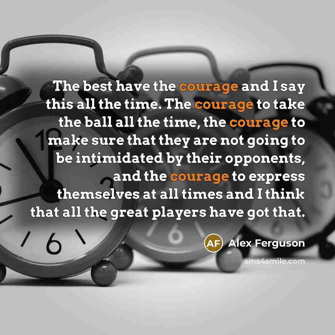 “The best have the courage and I say this all…” quote by Alex Ferguson