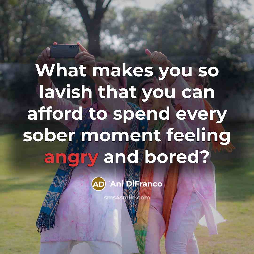 “What makes you so lavish that you can afford to…” quote by Ani DiFranco