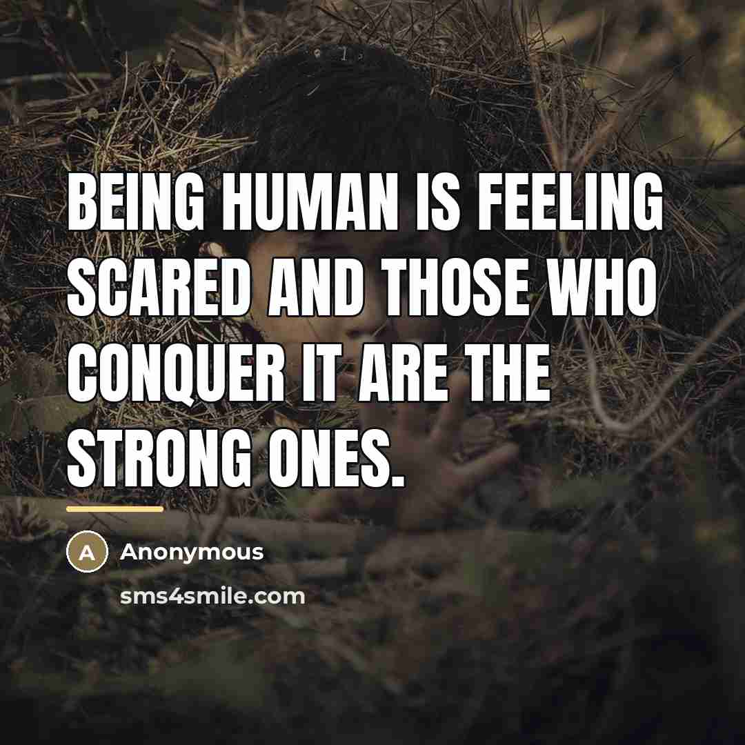 “Being human is feeling scared and those who conquer it…” quote by Anonymous
