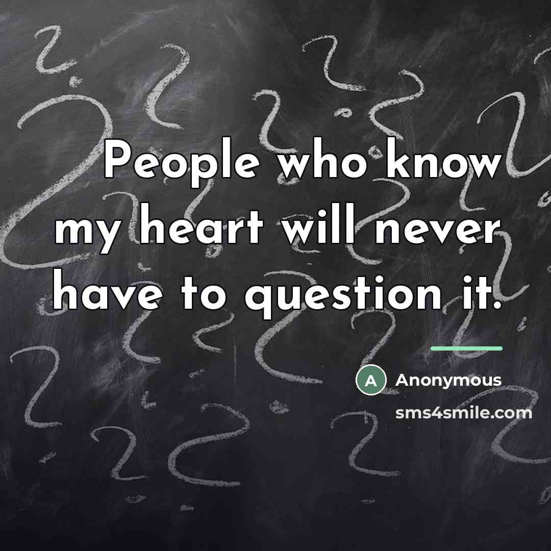 “People who know my heart will never have to question…” quote by Anonymous