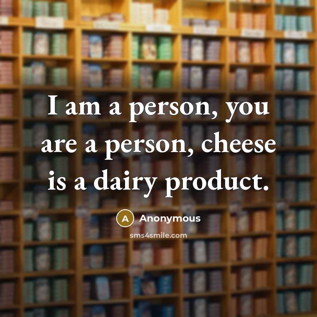 “I am a person, you are a person, cheese is…” quote by Anonymous